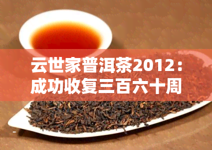 云世家普洱茶2012：成功收复三百六十周年念版，品鉴其口感与历价值