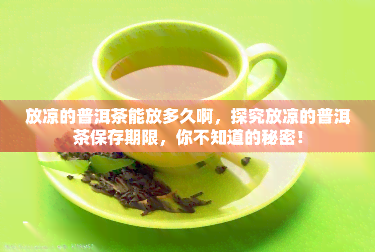 放凉的普洱茶能放多久啊，探究放凉的普洱茶保存期限，你不知道的秘密！