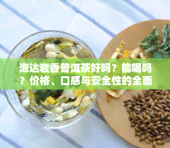 泡达岩香普洱茶好吗？能喝吗？价格、口感与安全性的全面解析