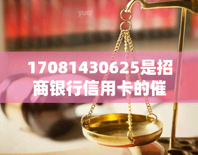 17081430625是招商银行信用卡的电话吗，核实身份：查询17081430625是否为招商银行信用卡电话？