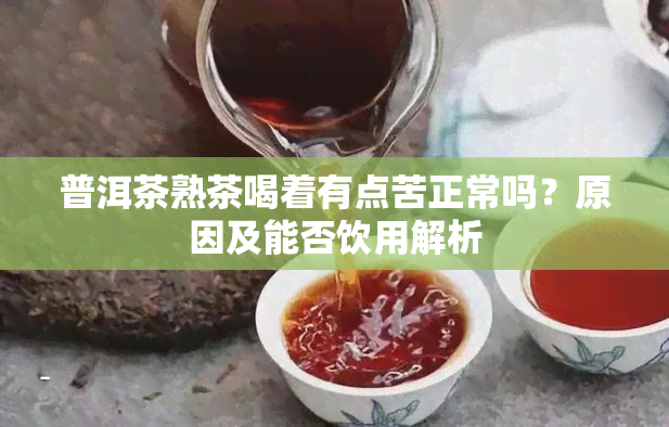 普洱茶熟茶喝着有点苦正常吗？原因及能否饮用解析