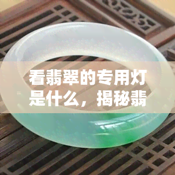 看翡翠的专用灯是什么，揭秘翡翠鉴定神器：专用灯的推荐