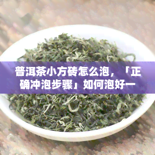 普洱茶小方砖怎么泡，「正确冲泡步骤」如何泡好一杯普洱茶小方砖？