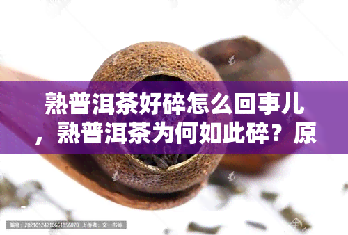 熟普洱茶好碎怎么回事儿，熟普洱茶为何如此碎？原因解析