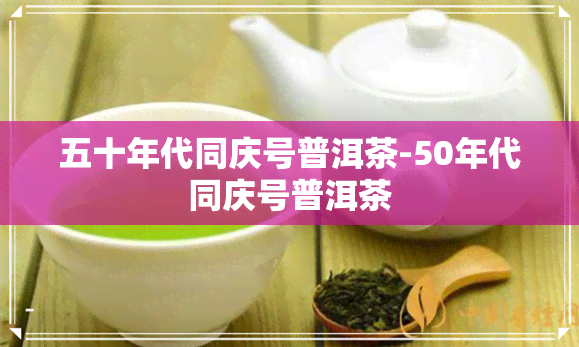 五十年代同庆号普洱茶-50年代同庆号普洱茶