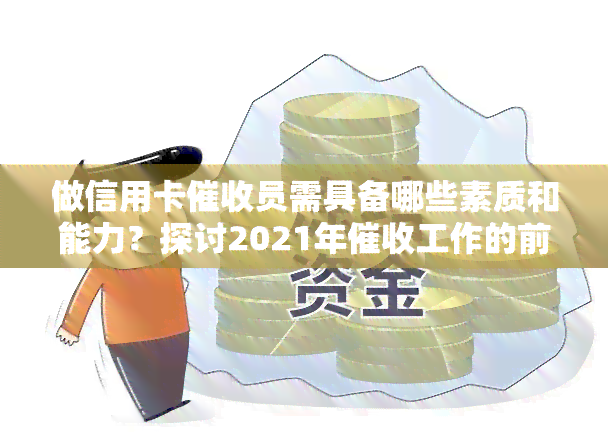 做信用卡员需具备哪些素质和能力？探讨2021年工作的前景与技巧，分享个人从事信用卡的经验和感受，解析银行信用卡员的工作难度和职业前景。