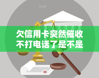 欠信用卡突然不打电话了是不是起诉了，停止电话？可能是银行已经对你采取了法律行动！——解读欠信用卡突然不的现象