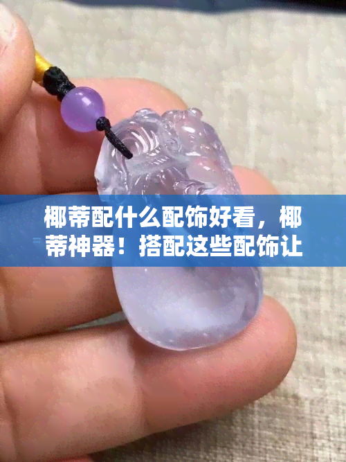 椰蒂配什么配饰好看，椰蒂神器！搭配这些配饰让你时尚指数飙升！