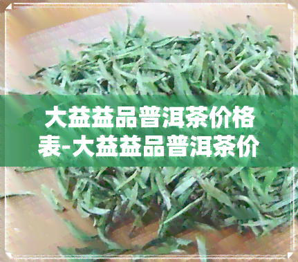 大益益品普洱茶价格表-大益益品普洱茶价格表图片