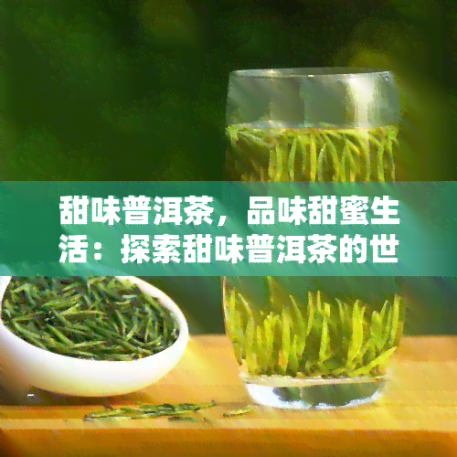 甜味普洱茶，品味甜蜜生活：探索甜味普洱茶的世界