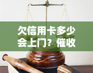 欠信用卡多少会上门？、催款、催债额度及时间全解析