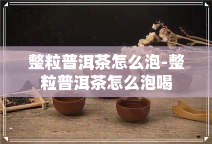 整粒普洱茶怎么泡-整粒普洱茶怎么泡喝