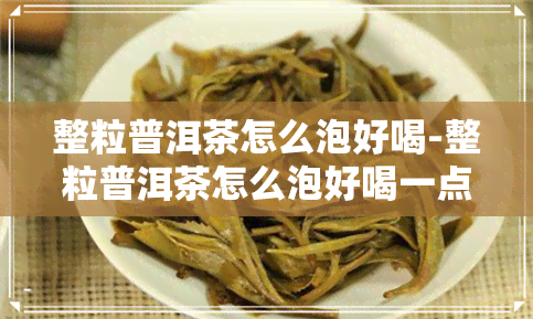 整粒普洱茶怎么泡好喝-整粒普洱茶怎么泡好喝一点