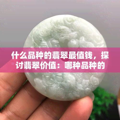 什么品种的翡翠最值钱，探讨翡翠价值：哪种品种的翡翠最值得投资？