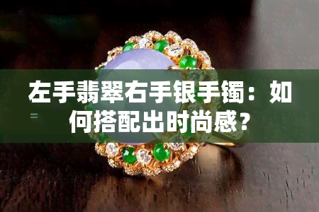 左手翡翠右手银手镯：如何搭配出时尚感？