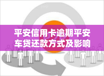 平安信用卡逾期平安车贷还款方式及影响全解析