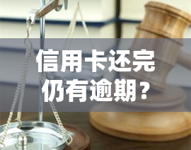 信用卡还完仍有逾期？解决方案及影响全解析！