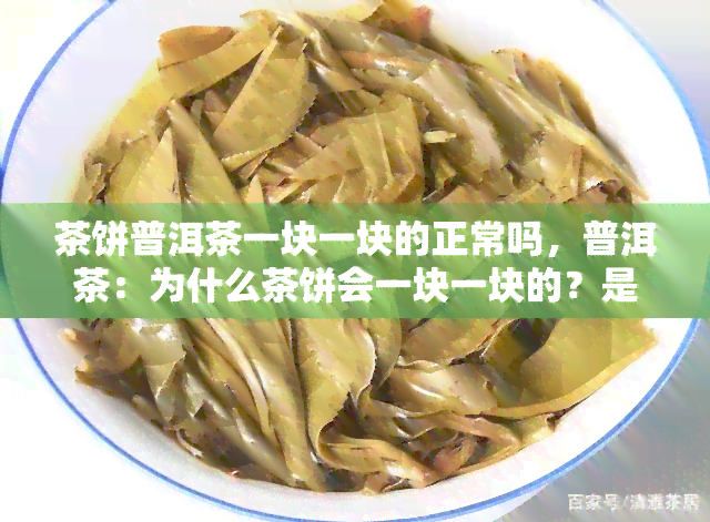 茶饼普洱茶一块一块的正常吗，普洱茶：为什么茶饼会一块一块的？是否正常呢？