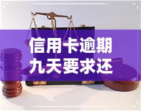 信用卡逾期九天要求还全款-信用卡逾期九天要求还全款合法吗