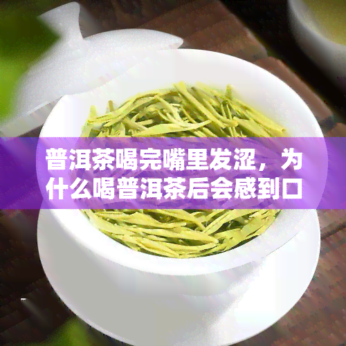 普洱茶喝完嘴里发涩，为什么喝普洱茶后会感到口涩？