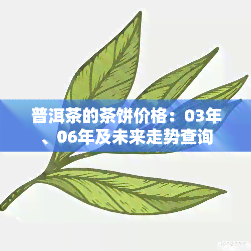 普洱茶的茶饼价格：03年、06年及未来走势查询