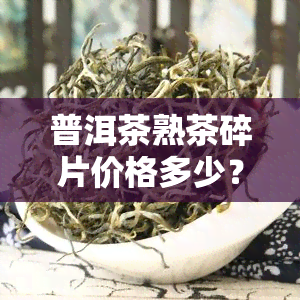 普洱茶熟茶碎片价格多少？效果如何？