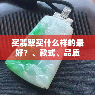 买翡翠买什么样的更好？、款式、品质都重要！