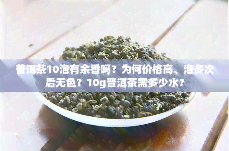 普洱茶10泡有余香吗？为何价格高、泡多次后无色？10g普洱茶需多少水？