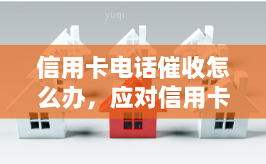 信用卡电话怎么办，应对信用卡电话：有效策略与建议