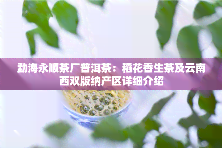 勐海永顺茶厂普洱茶：稻花香生茶及云南西双版纳产区详细介绍