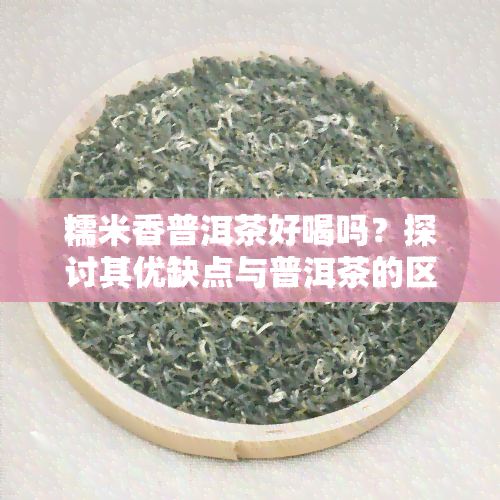 糯米香普洱茶好喝吗？探讨其优缺点与普洱茶的区别