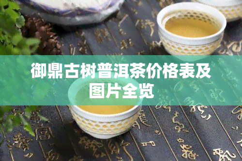 御鼎古树普洱茶价格表及图片全览