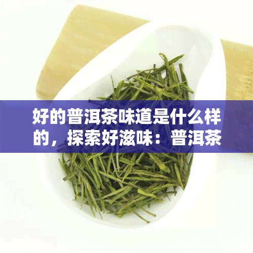 好的普洱茶味道是什么样的，探索好滋味：普洱茶的味道特性解析