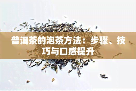 普洱茶的泡茶方法：步骤、技巧与口感提升