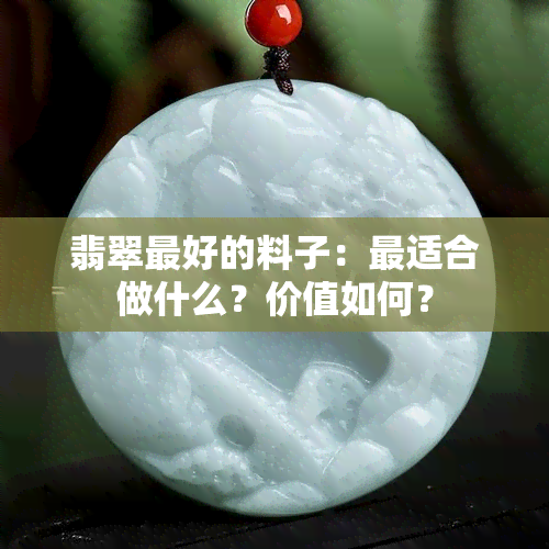 翡翠更好的料子：最适合做什么？价值如何？