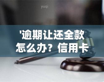 '逾期让还全款怎么办？信用卡额度提高后应如何处理？'