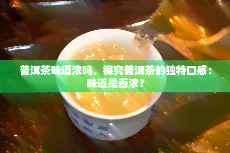 普洱茶味道浓吗，探究普洱茶的独特口感：味道是否浓？