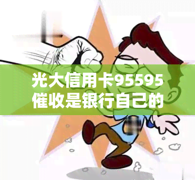 光大信用卡95595是银行自己的人吗？真实情况如何？