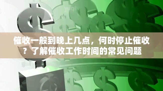 一般到晚上几点，何时停止？了解工作时间的常见问题