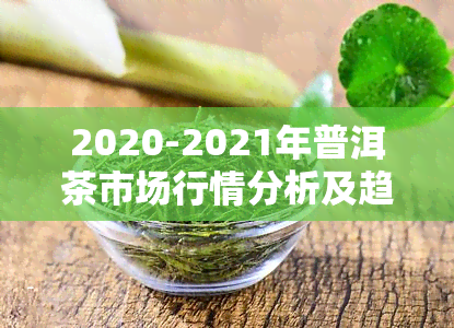 2020-2021年普洱茶市场行情分析及趋势预测