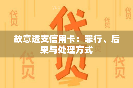 故意透支信用卡：罪行、后果与处理方式