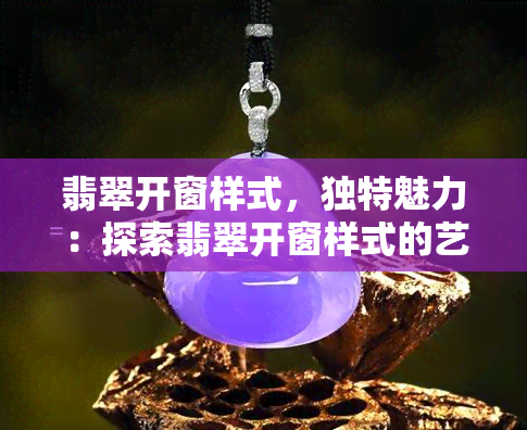 翡翠开窗样式，独特魅力：探索翡翠开窗样式的艺术美学