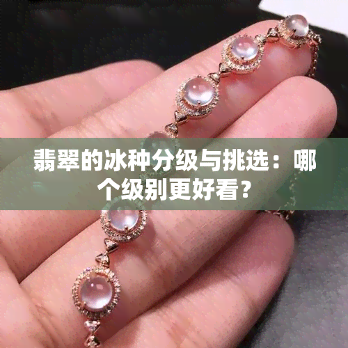 翡翠的冰种分级与挑选：哪个级别更好看？