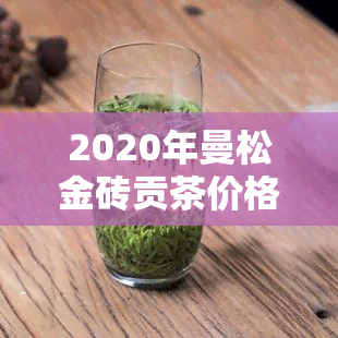 2020年曼松金砖贡茶价格公布：珍稀品种引热议