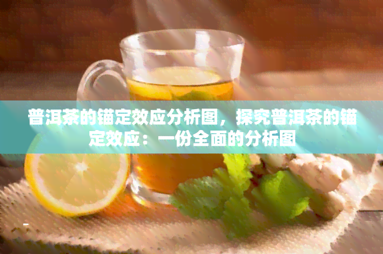 普洱茶的锚定效应分析图，探究普洱茶的锚定效应：一份全面的分析图