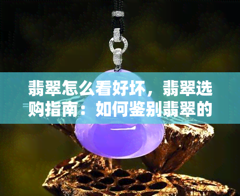 翡翠怎么看好坏，翡翠选购指南：如何鉴别翡翠的好坏？