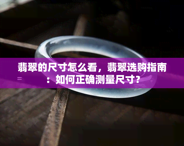 翡翠的尺寸怎么看，翡翠选购指南：如何正确测量尺寸？