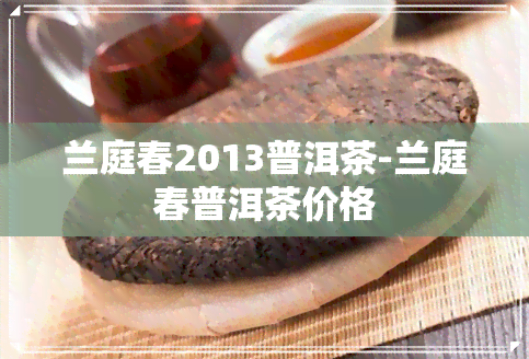 兰庭春2013普洱茶-兰庭春普洱茶价格