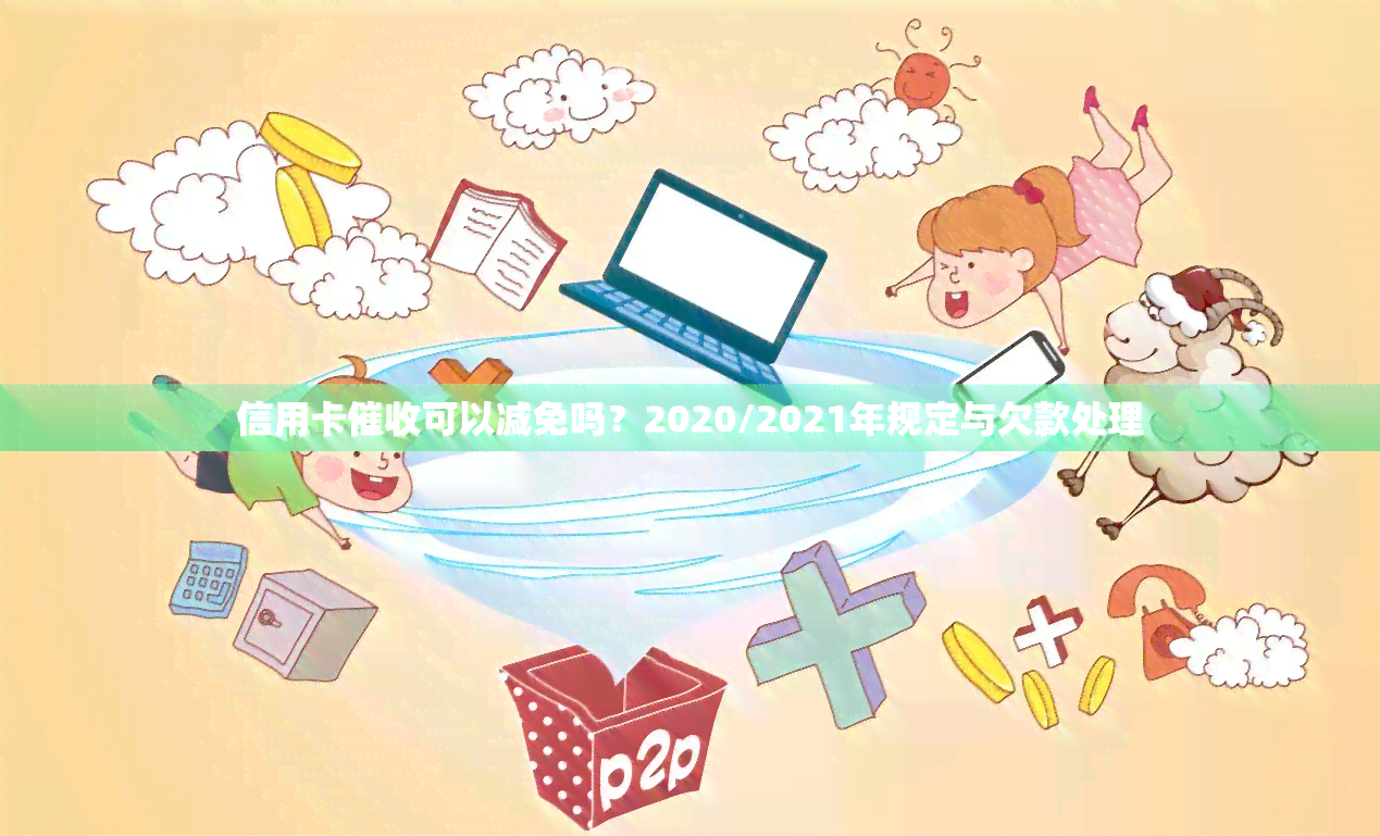 信用卡可以减免吗？2020/2021年规定与欠款处理