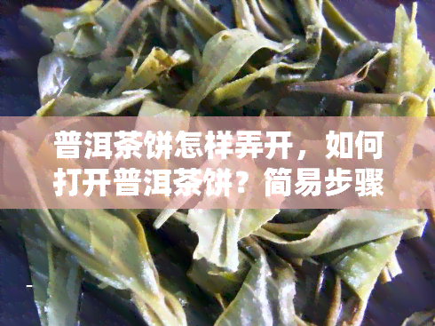 普洱茶饼怎样弄开，如何打开普洱茶饼？简易步骤大揭秘！